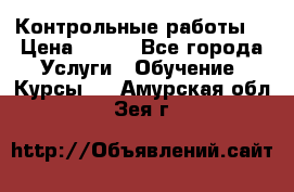 Контрольные работы. › Цена ­ 900 - Все города Услуги » Обучение. Курсы   . Амурская обл.,Зея г.